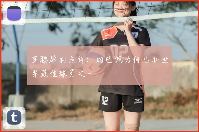 罗滕犀利点评:姆巴佩为何已非世界最佳球员之一