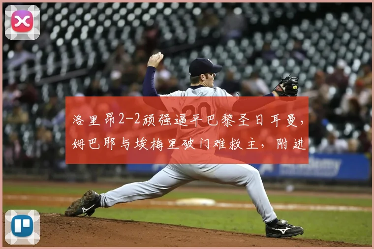 洛里昂2-2顽强逼平巴黎圣日耳曼，姆巴耶与埃梅里破门难救主，附进球视频回顾