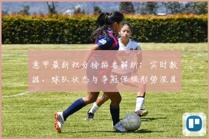 意甲最新积分榜排名解析：实时数据、球队状态与争冠保级形势深度解读